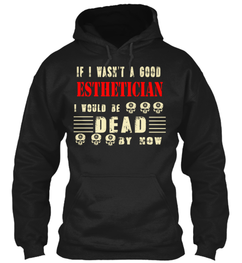 If I Wasn't A Good Es Thetician I Would Be Dead By Now Black T-Shirt Front