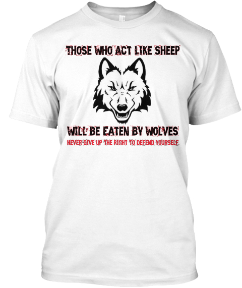 Gun Rights Tee: Wolves - Those Who Act Like Sheep%0A Will Be Eaten By ...