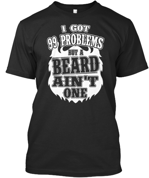 I Got 99 Problems But A Beard Ain't One Black T-Shirt Front