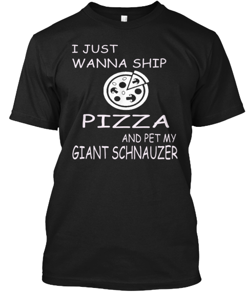 I Just Wanna Ship Pizza And Pet My Giant Schnauzer Black Kaos Front
