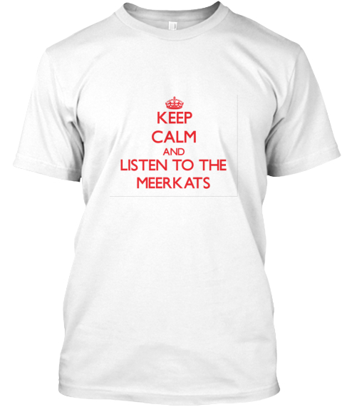 Keep Calm And Listen To The Meerkats White T-Shirt Front