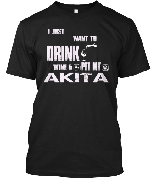 I Just Want To Drink Wine & Pet My Akita Black T-Shirt Front