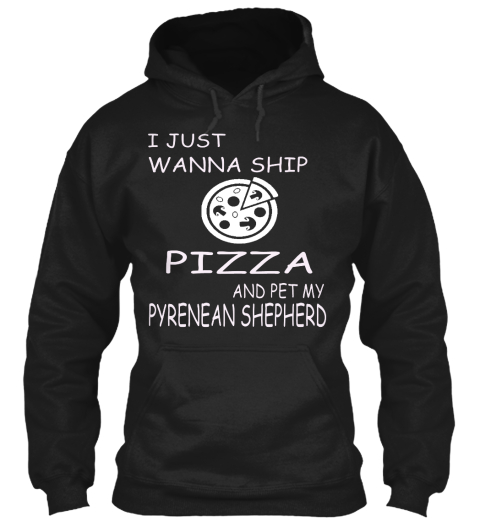 I Just Wanna Ship Pizza And Pet My Pyrenean Shepherd Black T-Shirt Front