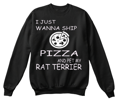 I Just Wanna Ship Pizza And Pet My Rat Terrier Black T-Shirt Front
