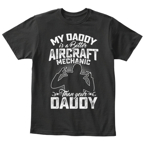 My Daddy Is A Better Aircraft Mechanic Than Your Daddy Black T-Shirt Front