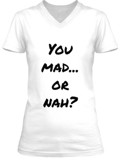 You Mad...Or Nah? - You mad... or nah? Products | Teespring