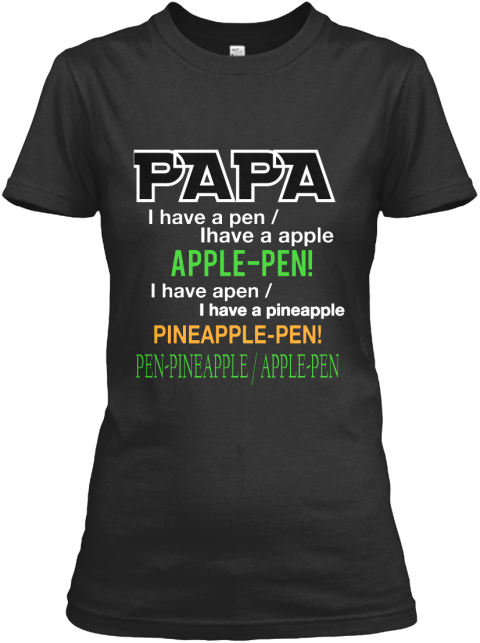Papa I Have A Pen     / Ihave A Apple Apple Pen! I Have Apen    / I Have A Pineapple Pineapple Pen! Pen Pineapple / ... Black Women's T-Shirt Front