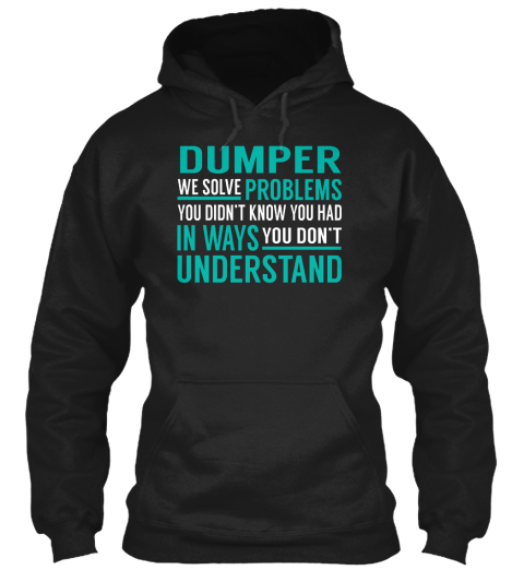 Dumper We Solve Problems You Don't Know You Had In Ways You Don't Understand Black T-Shirt Front