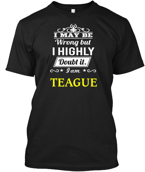 I May Be Wrong But I Highly Doubt It. I Am Teague Black T-Shirt Front