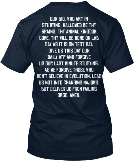 Our Bio. Who Art In Studying. Hallowed By Thy Brains. The Animal Kingdom Come. Thy Will Be Done On Lab Day As It Is... New Navy T-Shirt Back