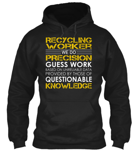 Recycling Worker We Do Precision Guess Work Based On Unreliable Data Provided By Those Of Questionable Knowledge Black T-Shirt Front