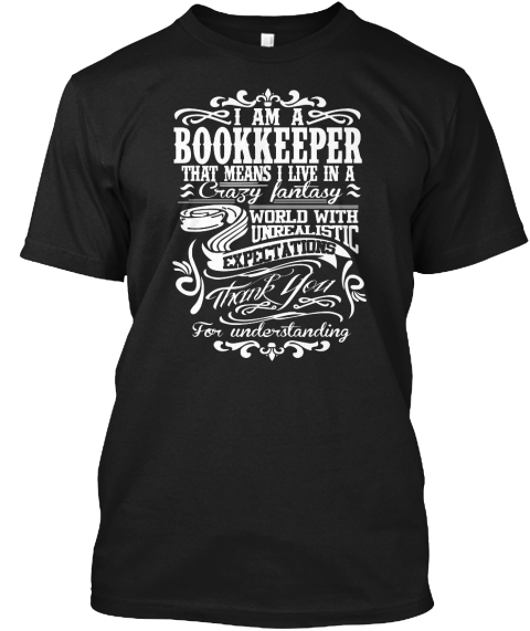 I Am A Bookkeeper That Means I Live In A Crazy Fantasy Expectations Thank You For Understanding Black T-Shirt Front