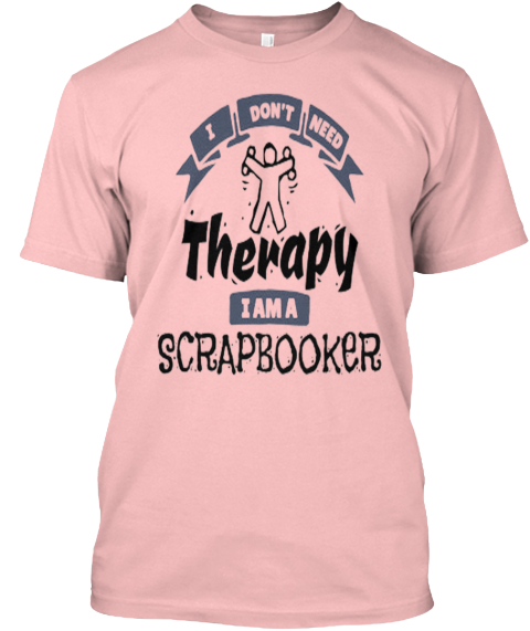 I Don't Need Therapy I Am A Scrapbooker Pale Pink T-Shirt Front
