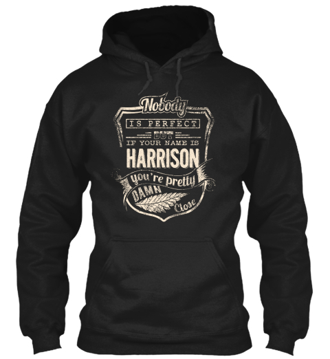 Nobody Is Perfect But If Your Name Is Harrison You're Pretty Damn Close Black T-Shirt Front