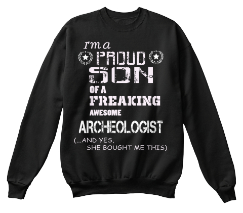 I'm A Proud Son Of A Freaking Awesome Archeologist (...And Yes, She Bought Me This Shirt) Black T-Shirt Front