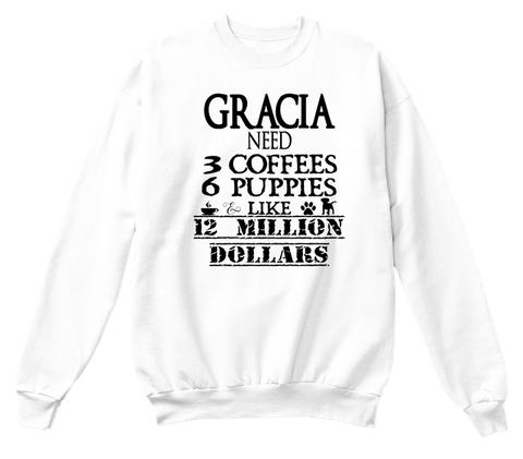 Gracia Need 3 Coffees 6 Puppies Like 12 Million Dollars White T-Shirt Front