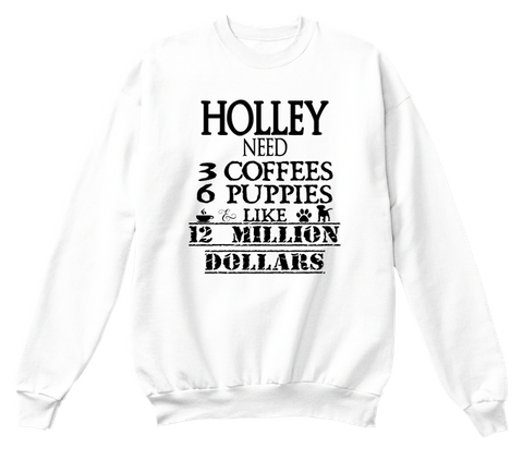 Holley Need 3 Coffees 6 Puppies Like 12 Millions Dollars White T-Shirt Front