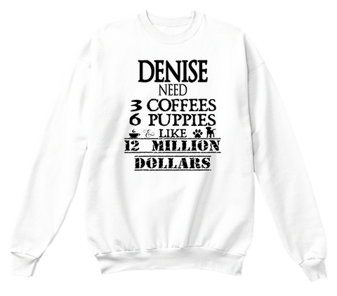 Denise Need 3 Coffees 6 Puppies Like 12 Million Dollars White T-Shirt Front