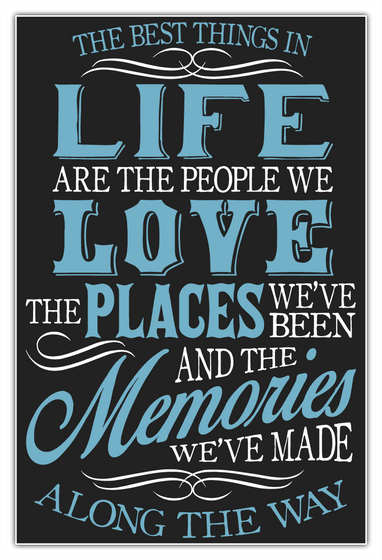 The Best Things In Life Are The People We Love The Places We've Been And The Memories We've Made Along The Way White Kaos Front
