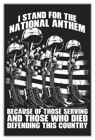 I Stand For The National Anthem Because Of Those Serving And Those Who Died Defending This Country White T-Shirt Front