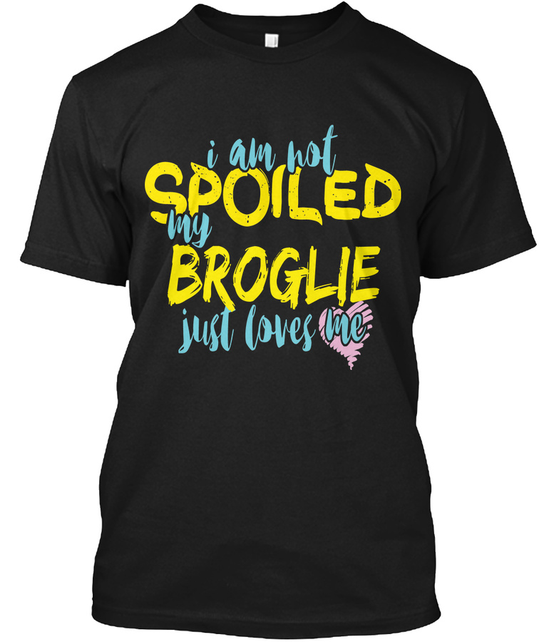 I M Not Spoiled Broglie Just Loves Me