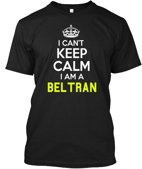 I Can't Keep Calm I Am A Beltran Black T-Shirt Front