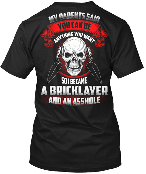 My Parents Said You Can Be Anything You Want So I Became A Bricklayer And An Asshole Black T-Shirt Back