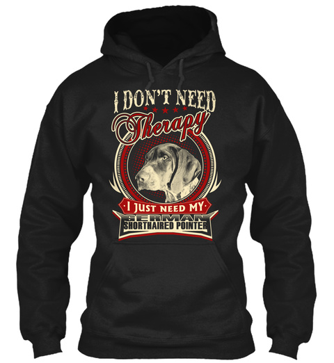 I Don't Need Therapy I Just Need My German Shorthaired Pointer Black T-Shirt Front