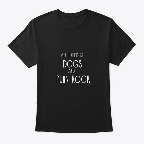 All I Need Is Dogs Pop Punk Rock Black T-Shirt Front