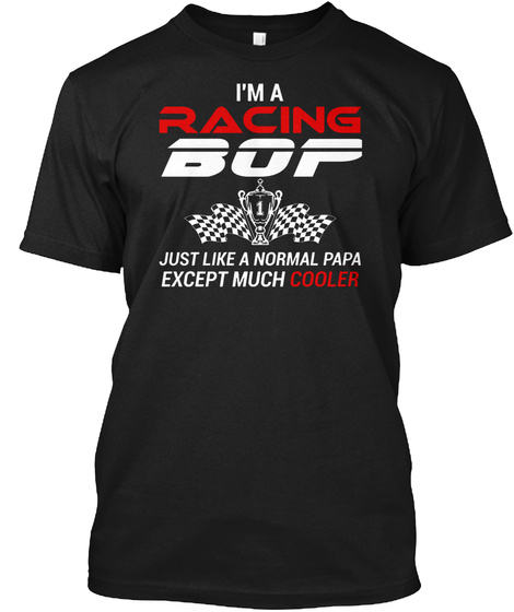 I'm A Racing Bop Just Like A Normal Papa Except Much Cooler Black T-Shirt Front