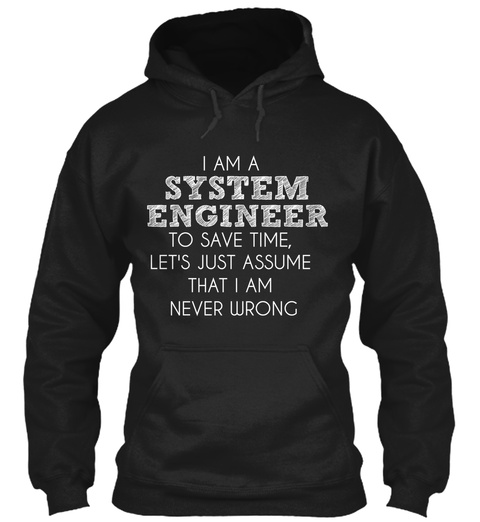 I Am A System Engineer To Save Time Let's Just Assume That I Am Never Wrong Black T-Shirt Front