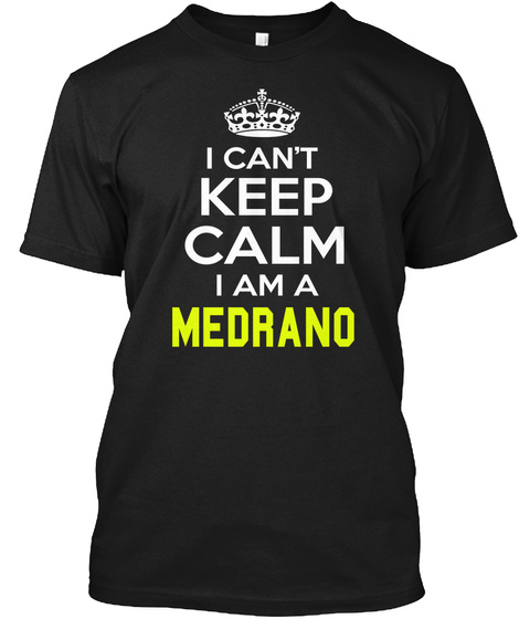I Can't Keep Calm I Am A Medrano Black T-Shirt Front