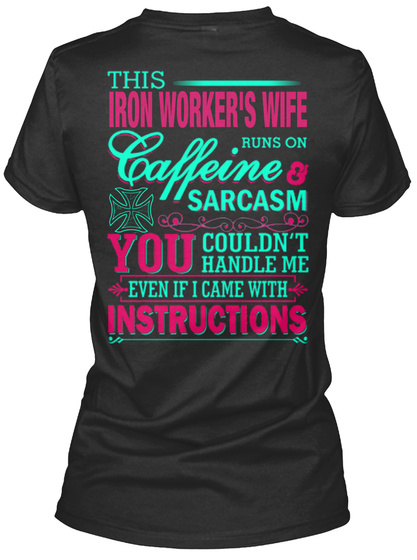 This Iron Worker's Wife Runs On Caffeine And Sarcasm  You Couldn't Handle Me Even If I Came With Instructions Black T-Shirt Back