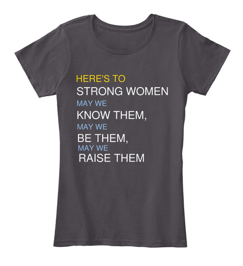 Here's To Strong Women, May We Know Them, May We Be Them, May We Raise Them Heathered Charcoal  Kaos Front