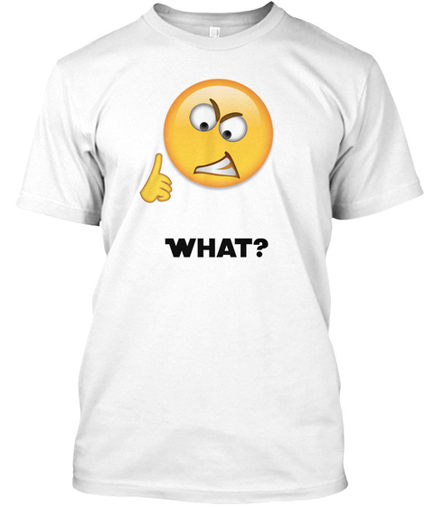 What? White T-Shirt Front
