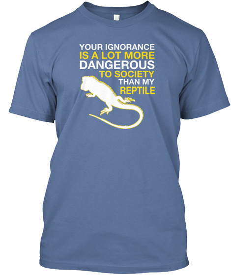 Your Ignorance Is A Lot More Dangerous To Society Than My Reptile Denim Blue T-Shirt Front