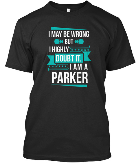 I May Be Wrong But I Highly Doubt It I Am A Parker Black T-Shirt Front