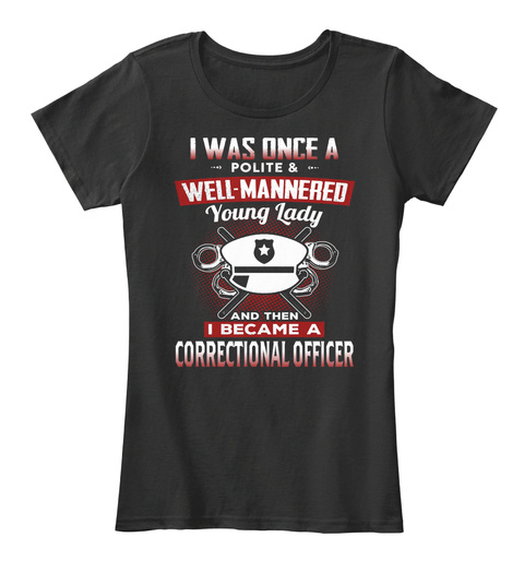 I Was Once A Polite Well Mannered Young Lady And Then I Became A Correctional Officer Black T-Shirt Front