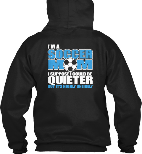 I'm A Soccer Mom I Suppose I Could Be Quieter But It's Highly Unlikely Black T-Shirt Back