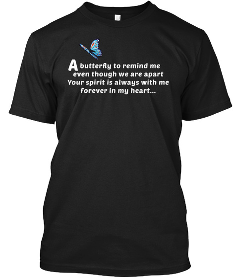 A Butterfly To Remind Me Even Though We Are Apart Your Spirit Is Always With Me Forever In My Heart... Black T-Shirt Front