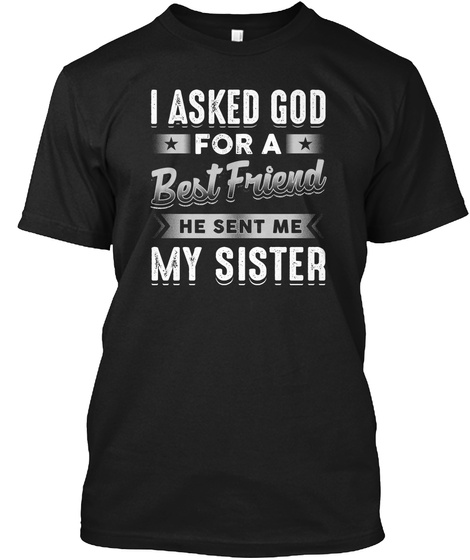 I Asked God For A Best Friend He Sent Me My Sister Black T-Shirt Front