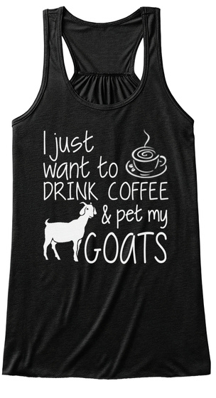 I Just Want To Drink Coffee & Pet My Goats Black T-Shirt Front