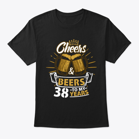 Cheers To My 38th Years Birthday Gift Black T-Shirt Front