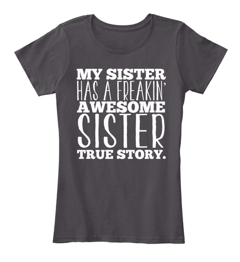 My Sister Has A Freakin Awesome Sister True Story Heathered Charcoal  T-Shirt Front