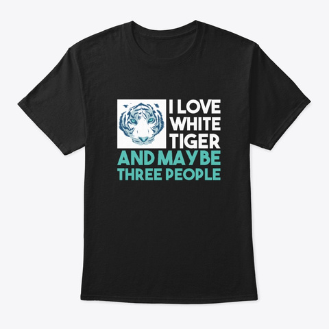 I Love White Tiger And Maybe Three Peopl Black T-Shirt Front
