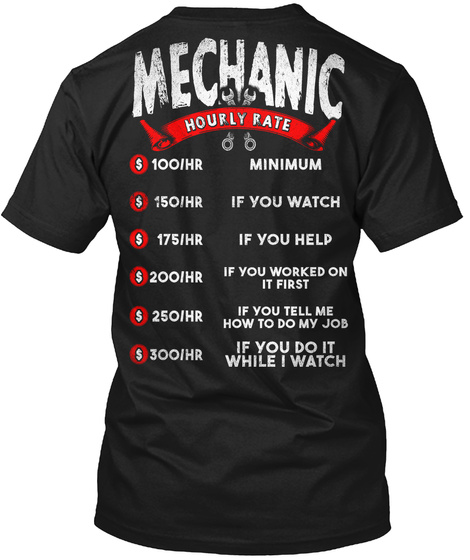Mechanic Hourly Rate 100/ Hr Minimum 150/Hr If You Watch 175/Hr If You Help 200/ Hr If You Worked On It First 250/Hr... Black T-Shirt Back