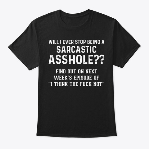 Will I Ever Stop Funny Shirt Hilarious Black T-Shirt Front