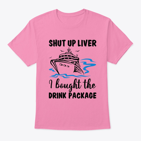 Shut Up Liver I Bought The Drink Package Pink T-Shirt Front