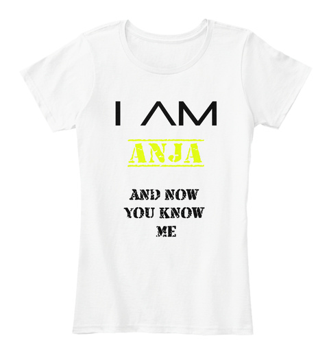 I Am Anja And Now You Know Me White T-Shirt Front