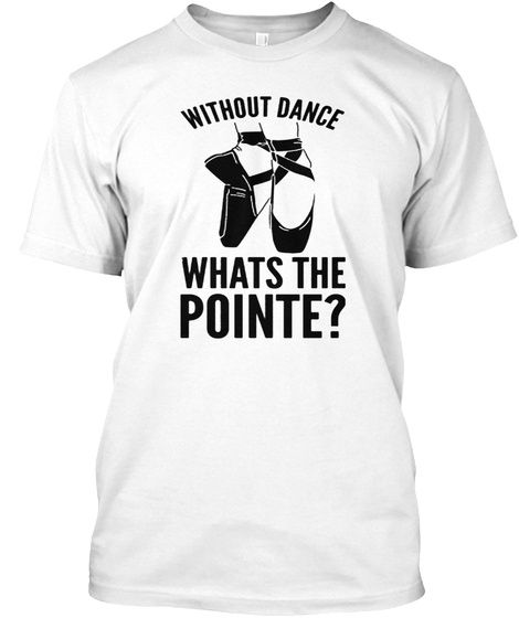Without Dance Whats The Pointe Tank Top White T-Shirt Front
